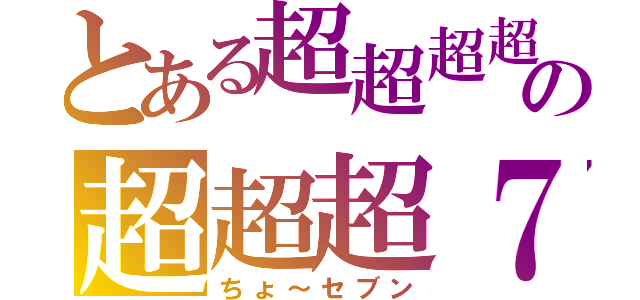 とある超超超超の超超超７（ちょ～セブン）