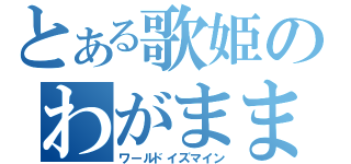 とある歌姫のわがまま（ワールドイズマイン）