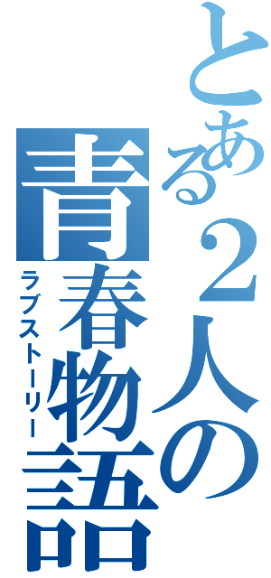 とある２人の青春物語（ラブストーリー）