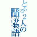 とある２人の青春物語（ラブストーリー）