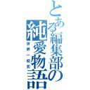 とある編集部の純愛物語（世界一初恋）