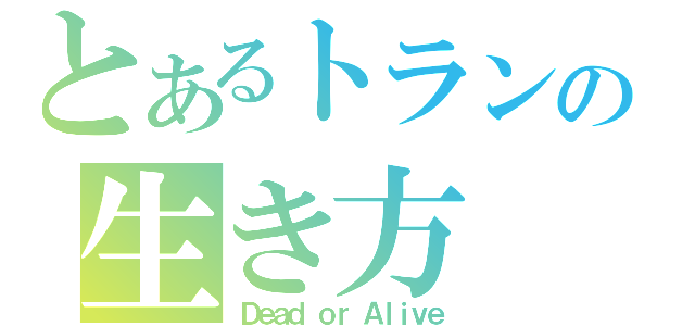 とあるトランスの生き方（Ｄｅａｄ ｏｒ Ａｌｉｖｅ）