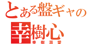 とある盤ギャの幸樹心（幸樹溺愛）