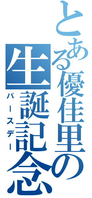 とある優佳里の生誕記念日（バースデー）