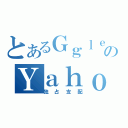 とあるＧｇｌｅのＹａｈｏ（独占支配）