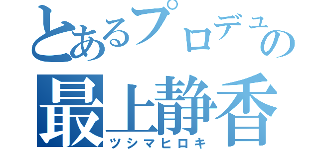 とあるプロデューサーの最上静香（ツシマヒロキ）