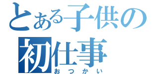 とある子供の初仕事（おつかい）