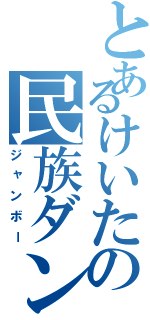 とあるけいたの民族ダンスⅡ（ジャンボー）