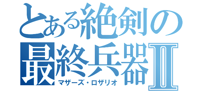 とある絶剣の最終兵器Ⅱ（マザーズ・ロザリオ）