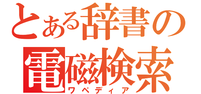 とある辞書の電磁検索（ワペディア）