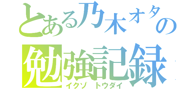 とある乃木オタの勉強記録（イクゾ トウダイ）