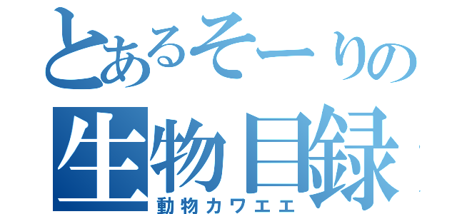 とあるそーりの生物目録（動物カワエエ）