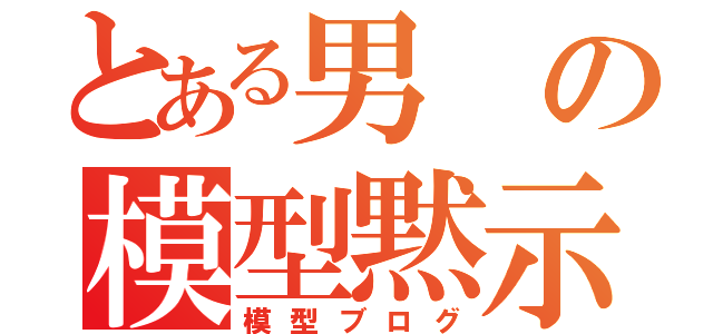 とある男の模型黙示録（模型ブログ）