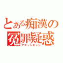 とある痴漢の冤罪疑惑（アキュンキュン）