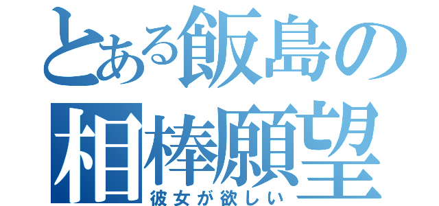 とある飯島の相棒願望（彼女が欲しい）