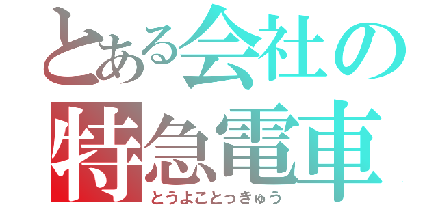 とある会社の特急電車（とうよことっきゅう）