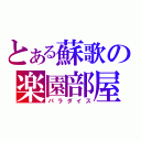 とある蘇歌の楽園部屋（パラダイス）