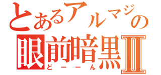 とあるアルマジロの眼前暗黒感Ⅱ（どーーん）