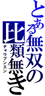 とある無双の比類無き刃（チョウブンエン）