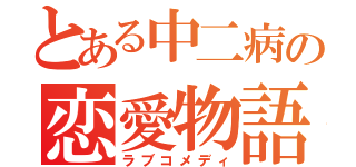 とある中二病の恋愛物語（ラブコメディ）