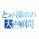 とある部活の大声顧問（リップマスター）