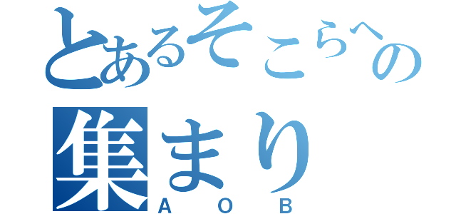 とあるそこらへんの集まり（ＡＯＢ）