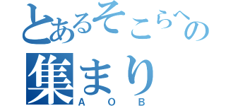 とあるそこらへんの集まり（ＡＯＢ）