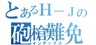 とあるＨ－Ｊの砲槍難免（インデックス）