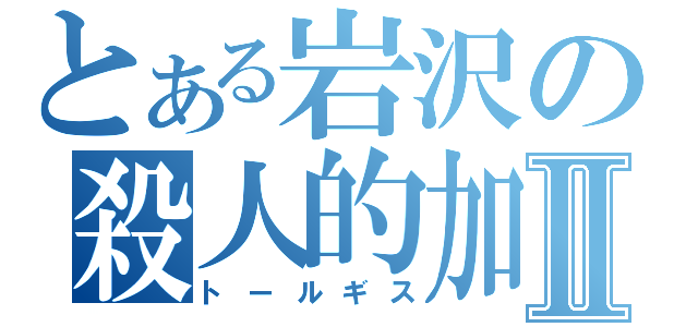 とある岩沢の殺人的加速Ⅱ（トールギス）