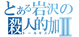 とある岩沢の殺人的加速Ⅱ（トールギス）