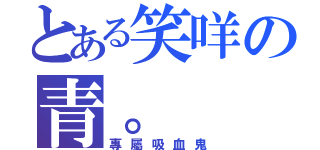 とある笑咩の青。（專屬吸血鬼）