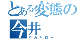 とある変態の今井（バカヤロー）