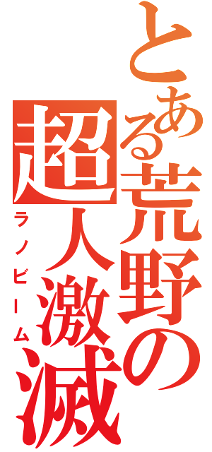 とある荒野の超人激滅砲（ラノビーム）