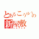 とあるこうゆうかんの新屋敷（しんやしき）