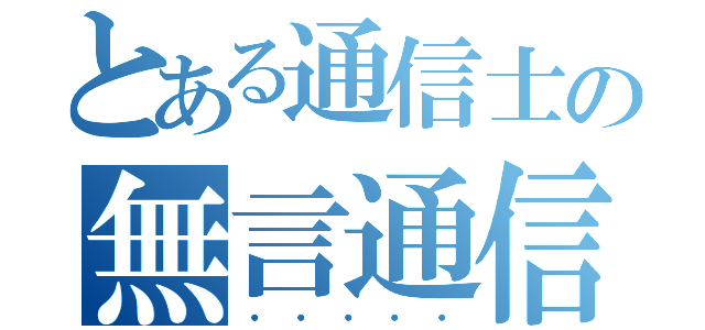 とある通信士の無言通信（・・・・・）