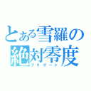 とある雪羅の絶対零度（ブリザード）