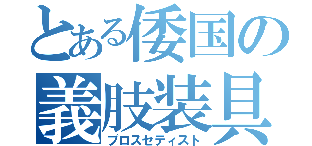 とある倭国の義肢装具（プロスセティスト）