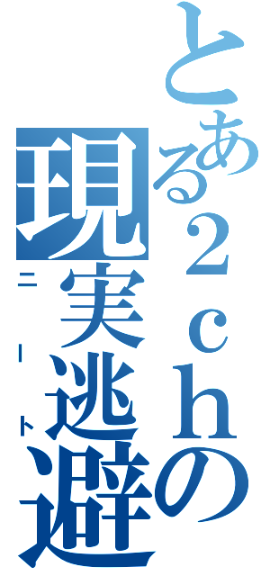 とある２ｃｈの現実逃避（ニート）