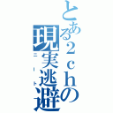 とある２ｃｈの現実逃避（ニート）