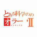 とある科学ののオラー♡ッスⅡ（インデックス）