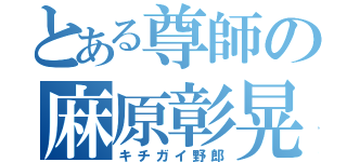 とある尊師の麻原彰晃（キチガイ野郎）