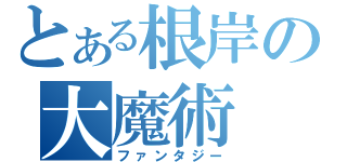 とある根岸の大魔術（ファンタジー）