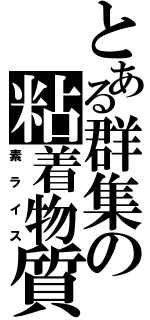 とある群集の粘着物質（素ライス）