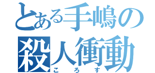 とある手嶋の殺人衝動（ころす）