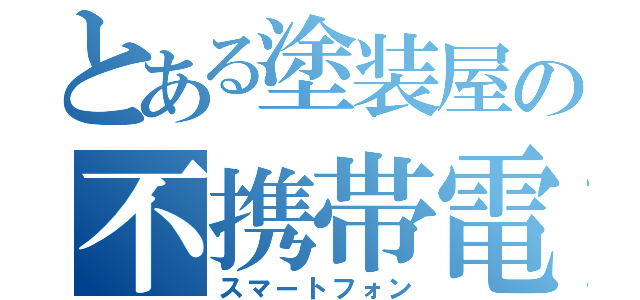 とある塗装屋の不携帯電話（スマートフォン）