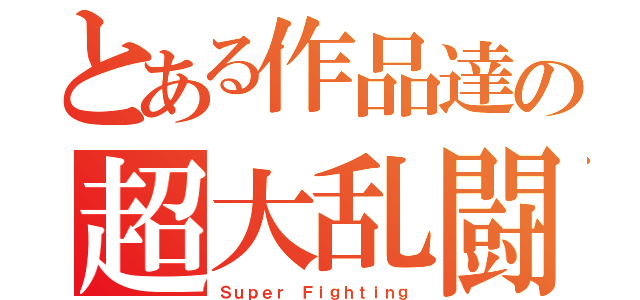 とある作品達の超大乱闘（Ｓｕｐｅｒ Ｆｉｇｈｔｉｎｇ）