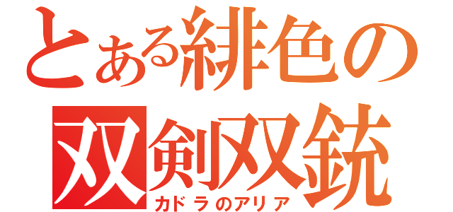 とある緋色の双剣双銃（カドラのアリア）