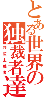 とある世界の独裁者達（共産主義者）