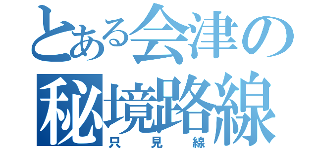 とある会津の秘境路線（只見線）