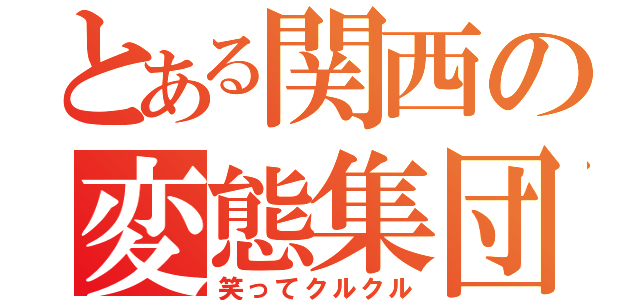 とある関西の変態集団（笑ってクルクル）